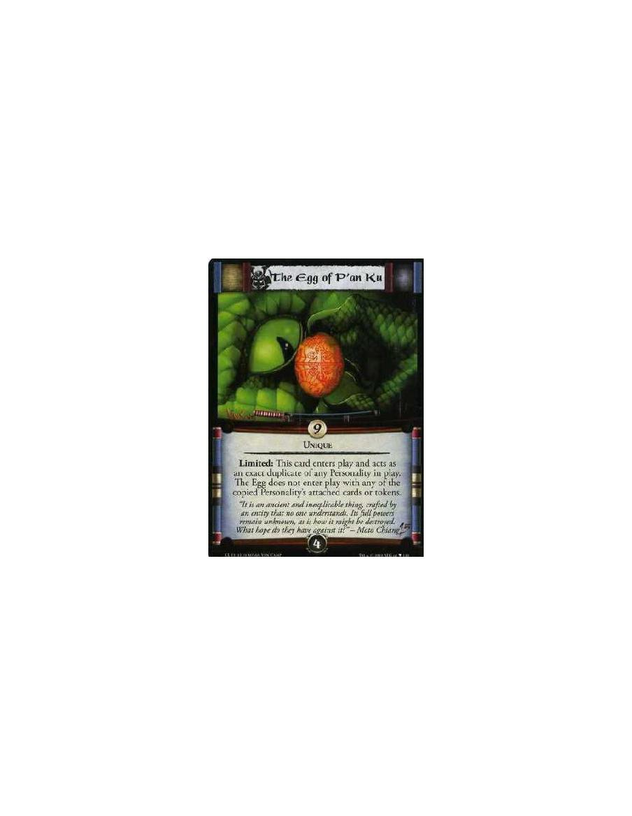 The Egg of P'an Ku  - Unique: This card enters play and acts as an exact duplicate of any Personality in play. The Egg does not 