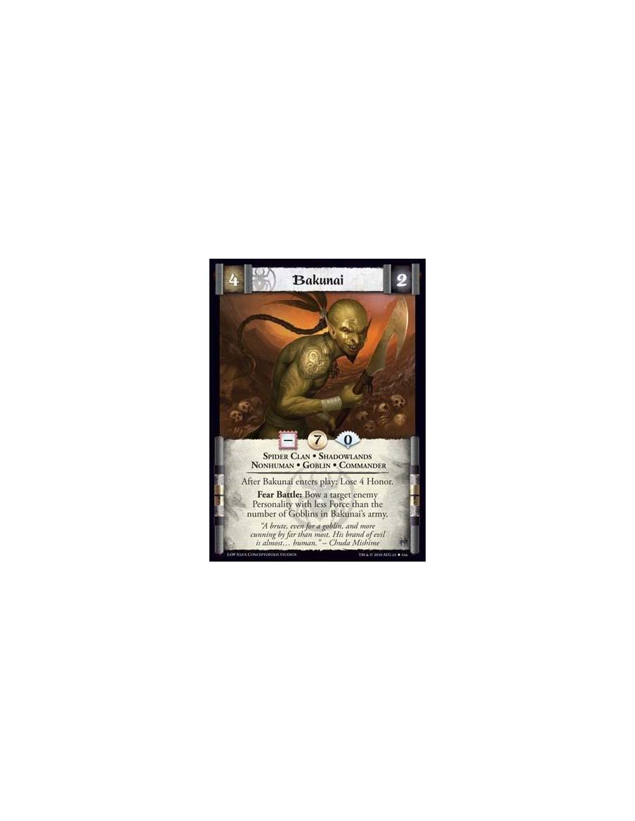 Bakunai  - Spider Clan • Shadowlands • Nonhuman • Goblin • Commander After Bakunai enters play: Lose 4 Honor. Fear Battle: Bow a
