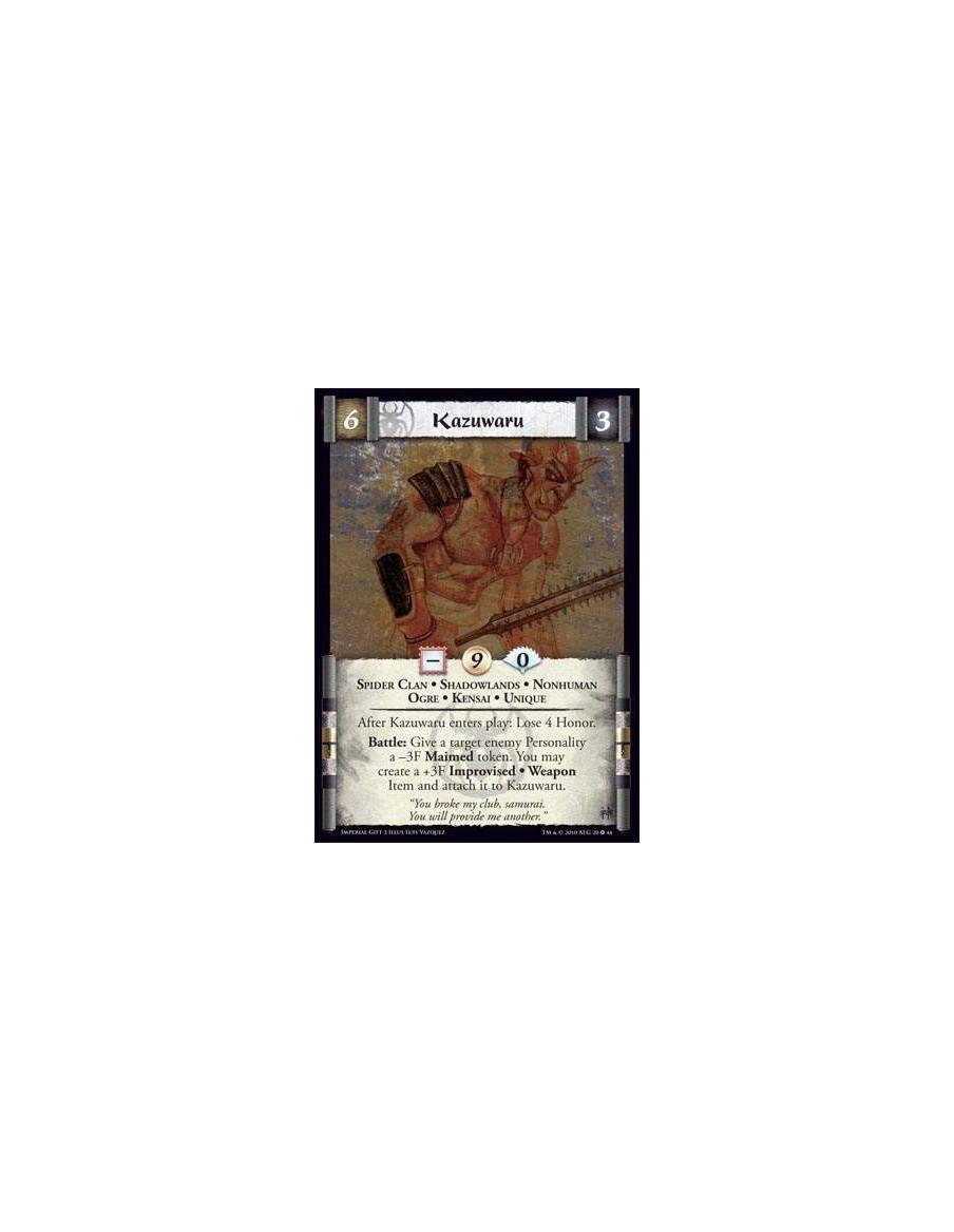 Kazuwaru  - Spider Clan • Shadowlands • Nonhuman • Ogre • Kensai • Unique After Kazuwaru enters play: Lose 4 Honor. Battle: Give