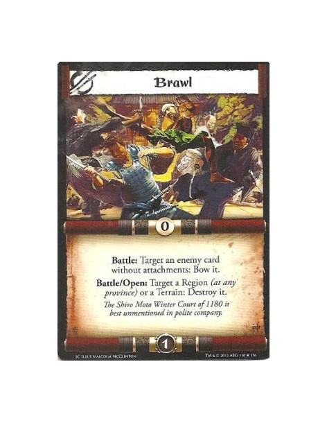 Brawl  - Battle: Target an enemy card without attachments: Bow it. Battle/Open: Target a Region (at any province) or a Terrain: