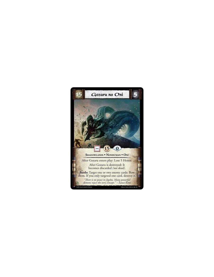 Gozaru no Oni  - Shadowlands • Nonhuman • OniAfter Gozaru enters play: Lose 5 Honor. After Gozaru is destroyed: It becomes disca