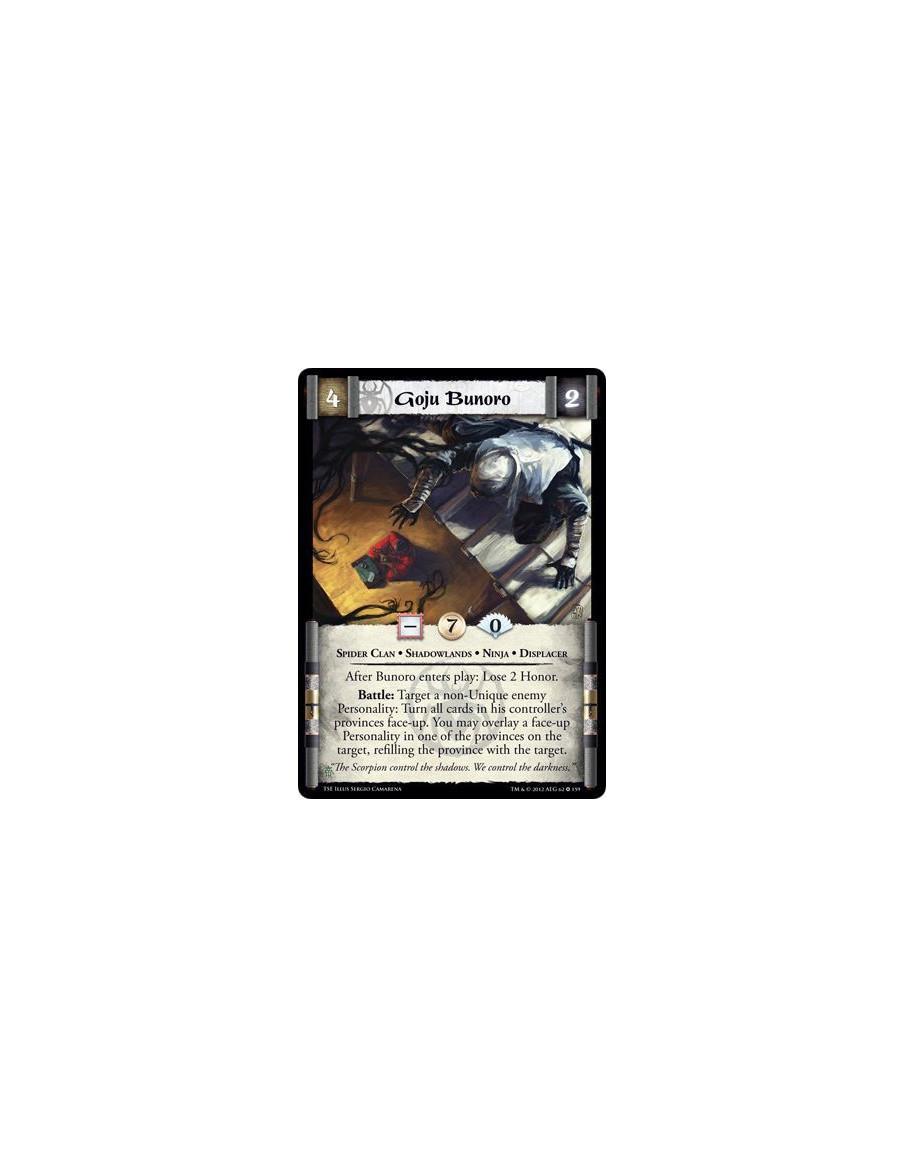 Goju Bunoro  - Spider Clan • Shadowlands • Ninja • DisplacerAfter Bunoro enters play: Lose 2 Honor. Battle: Target a non-Unique 