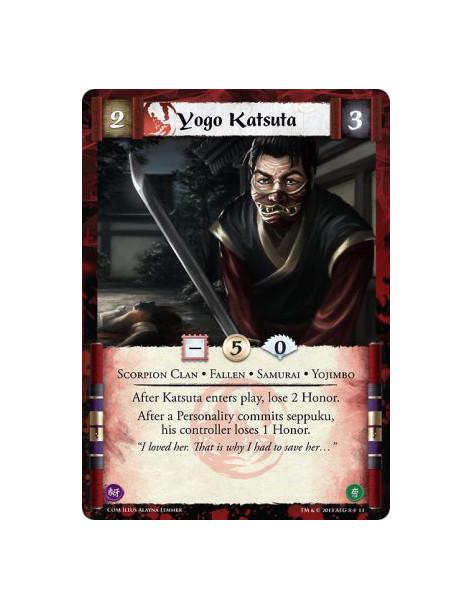 Yogo Katsuta  - Fallen • Samurai • Scorpion Clan • YojimboAfter Katsuta enters play, lose 2 Honor.After a Personality commits se