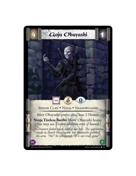 Goju Obayashi  - Ninja • Shadowlands • Spider Clan          After Obayashi enters play, lose 2 Honor.Ninja Tireless Battle: Move