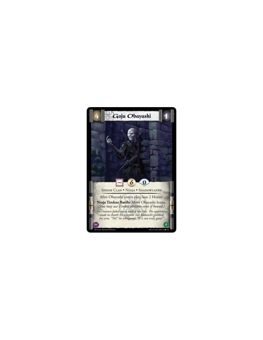 Goju Obayashi  - Ninja • Shadowlands • Spider Clan          After Obayashi enters play, lose 2 Honor.Ninja Tireless Battle: Move