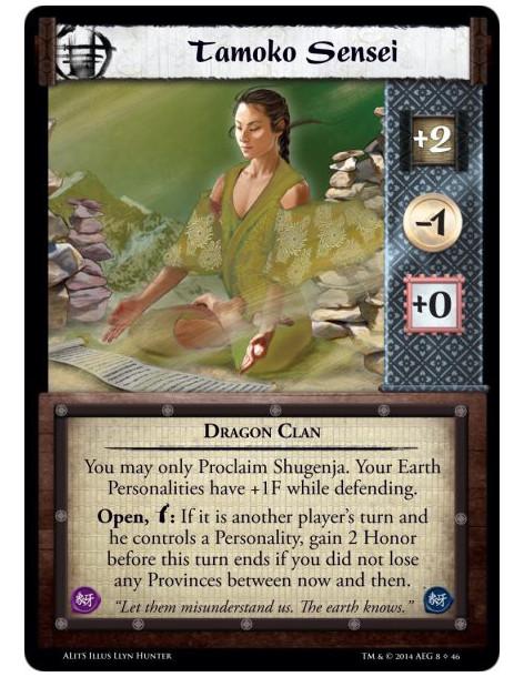 Tamoko Sensei  - Dragon ClanYou may only Proclaim Shugenja. Your Earth Personalities have +1F while defending.Open, w: If it is