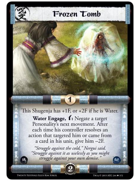 Frozen Tomb  -                     This Shugenja has +1F, or +2F if he is Water.Water Engage, w: Negate a target Personality's n