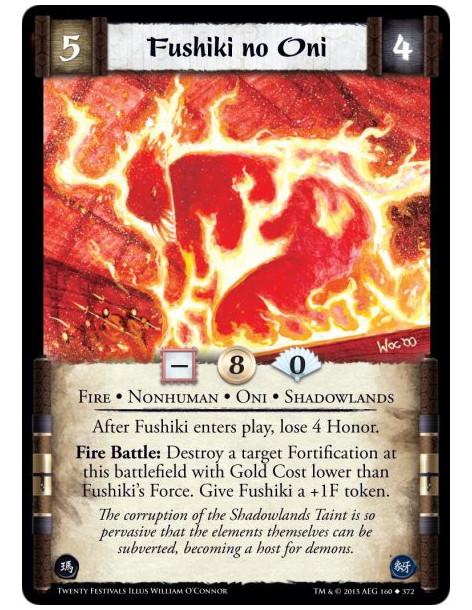 Fushiki no Oni  - Oni • Shadowlands • Fire • Nonhuman    After Fushiki enters play, lose 4 Honor.Fire Battle: Destroy a target F