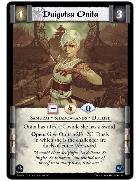 Daigotsu Onita  - Samurai • Shadowlands • Duelist          Onita has +1F/+1C while she has a Sword.Open: Give Onita +2F/-2C. Due