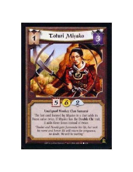 Toturi Miyako  - Unaligned Monkey Clan Samurai The last card focused by Miyako in a duel adds its Focus value twice. If Miyako h
