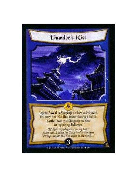 Thuder's Kiss  - Open: Bow this Shugenja to bow a Follower. You may not take this action during a battle. Battle: Bow this Shuge