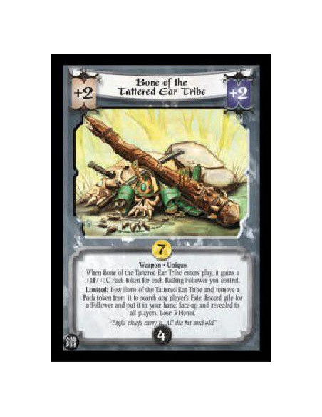 Bone of the Tattered Ear Tribe (Español)  - Weapon * Unique When Bone of the Tattered Ear Tribe enters play, it gains a +1F/+1C 