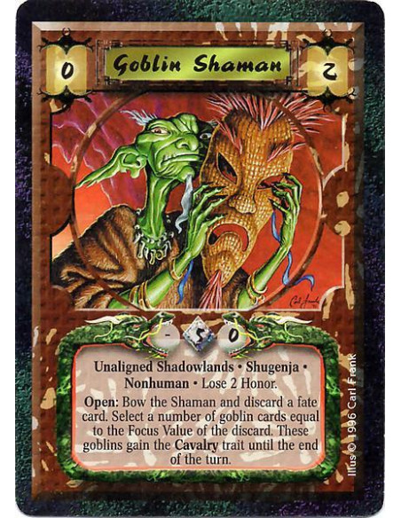 Goblin Shaman  - Unaligned Shadowlands. Shugenja. Nonhuman Lose 2 Honor. Open: Bow the Shaman and discard a fate card. Select a 