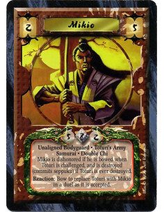 Mikio  - Unaligned Bodyguard. Toturi's Army. Samurai. Double Chi Mikio is dishonored if he is bowed when Toturi is challenged, a