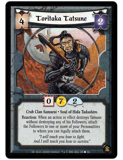 Toritaka Tatsune  - Crab Clan Samurai. Soul of Hida Tadashiro Reaction: When an action or effect destroys Tatsune without destro