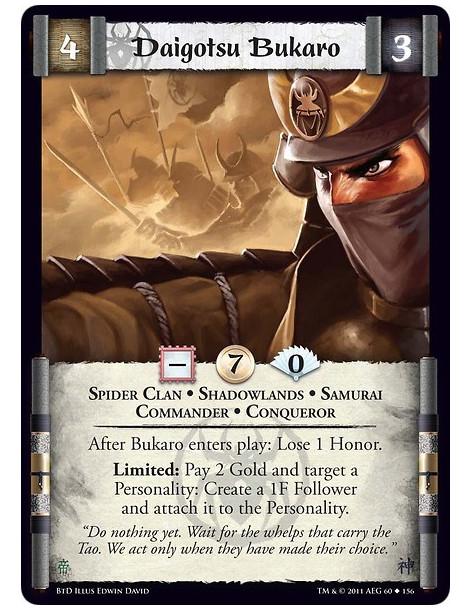 Daigotsu Bukaro (Spanish)  - Spider Clan • Shadowlands • Samurai • Commander • Conqueror • UndeadAfter Bukaro enters play: Lose 