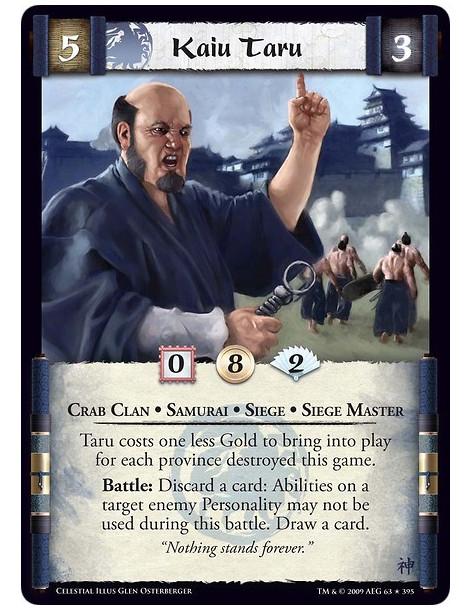 Kaiu Taru  - Crab Clan • Samurai • Siege • Siege Master  Taru costs one less Gold to bring into play for each province destroyed