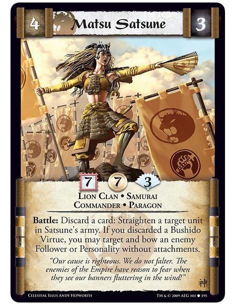 Matsu Satsune  - Lion Clan • Samurai • Commander • Paragon Battle: Discard a card: Straighten a target unit in Satsune's army. I