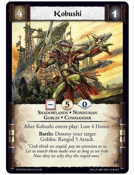 Kobushi  - Shadowlands • Nonhuman • Goblin • Commander After Kobushi enters play: Lose 4  Honor. Battle: Destroy your target Gob