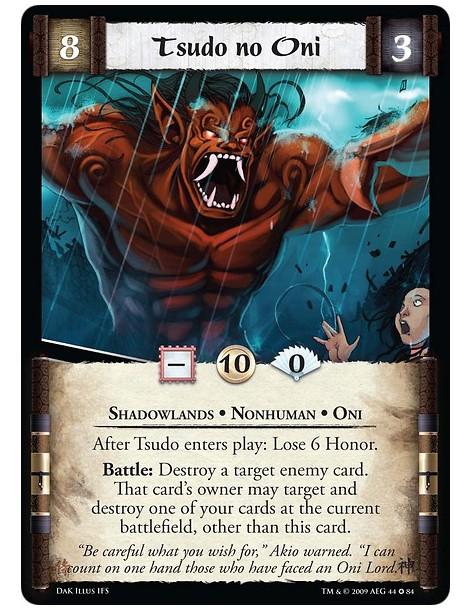 Tsudo no Oni  - Shadowlands • Nonhuman • Oni After Tsudo enters play: Lose 6 Honor. Battle: Destroy a target enemy card. That ca