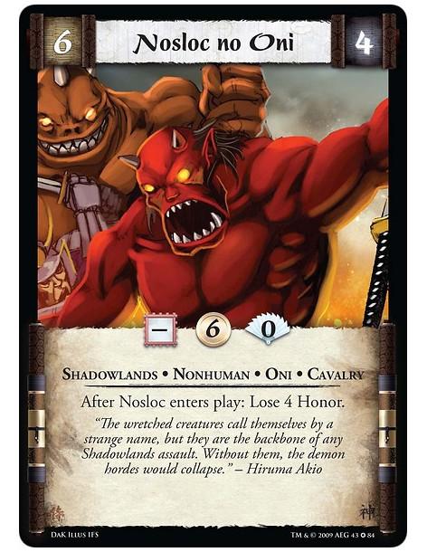 Nosloc no Oni  - Shadowlands • Nonhuman • Oni • Cavalry After Nosloc enters play: Lose 4 Honor.
