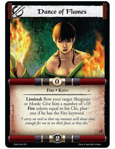 Dance of Flames  - Fire • Kiho Limited: Bow your target Shugenja or Monk: Give him a number of +1F Fire Tokens equal to his Chi,