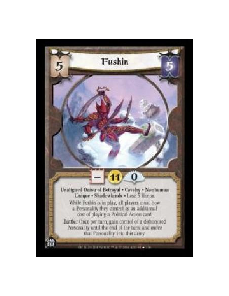 Fushin  - Unaligned Onisu of Betrayal . Cavalry . Nonhuman Unique . Shadowlands . Lose 5 Honor. While Fushin is in play, all pla