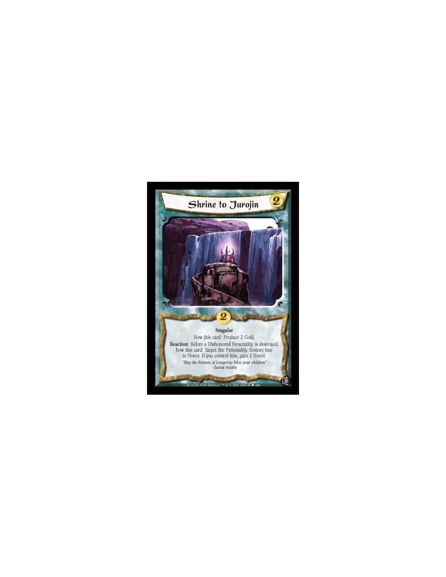 Shrine to Jurojin  - Singular. Bow this card: Produce 2 Gold. Reaction: Before a Dishonored Personality is destroyed, bow this c