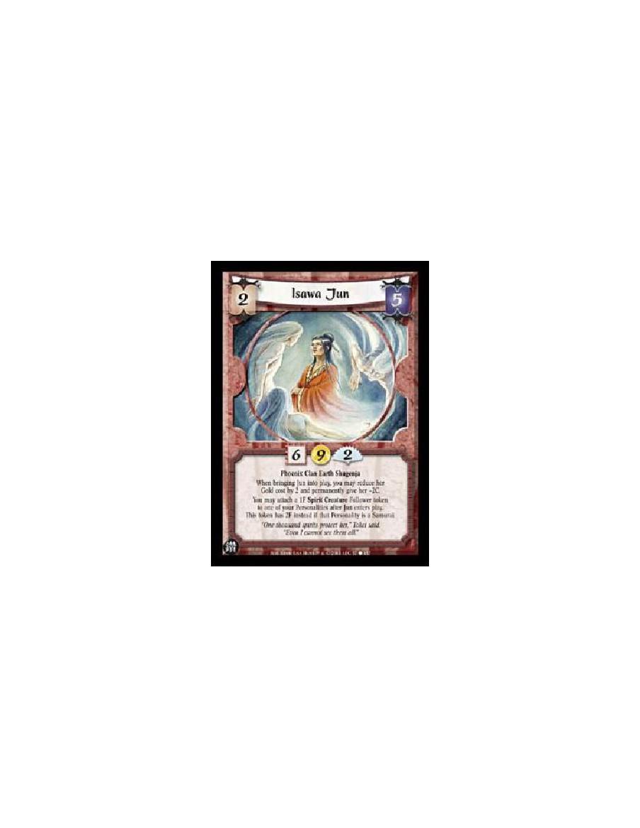 Isawa Jun  - Phoenix Clan Earth ShugenjaWhen bringing Jun into play, you may reduce her Gold cost by 2 and permanently give her 