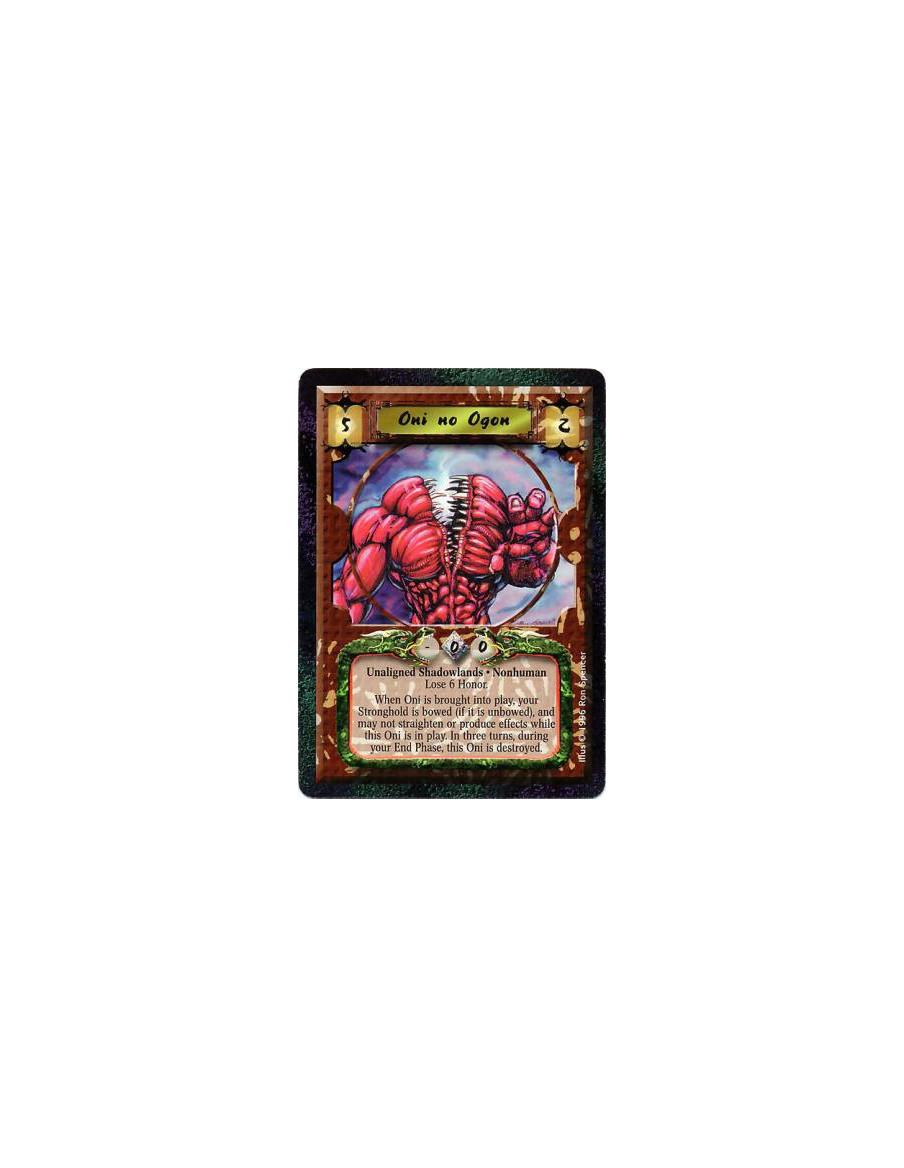 Oni no Ogon (Kamu, 5/2)  - Shadowlands • Nonhuman • Oni • Unique  After Kamu enters play: Lose 6 Honor and bow your Stronghold. 