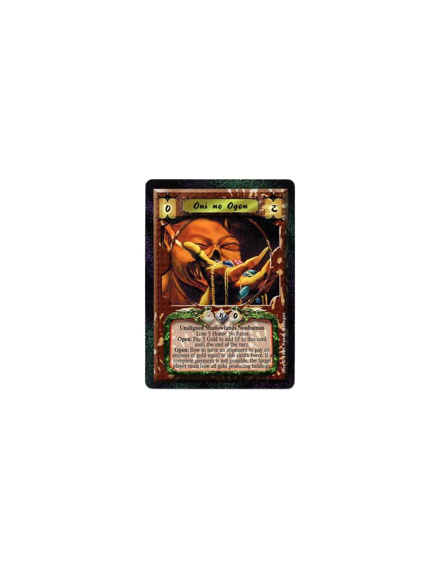 Oni no Ogon  - Shadowlands • Nonhuman • Oni  After Ogon enters play: Lose 5 Honor.  Will not attach Items.  Battle/Open: Any num
