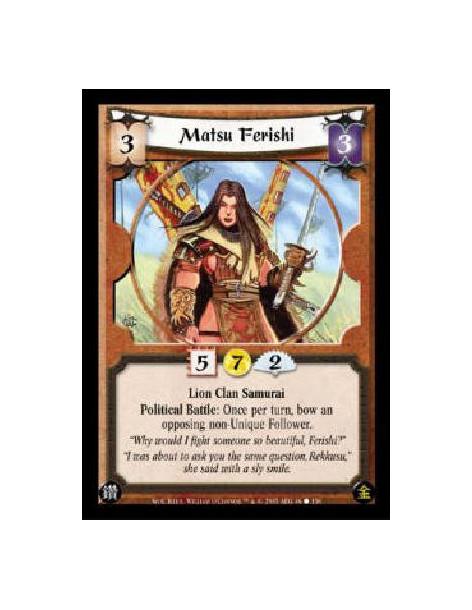 Matsu Ferishi  - Lion Clan Samurai Political Battle: Once per turn, bow an opposing non-Unique Follower.