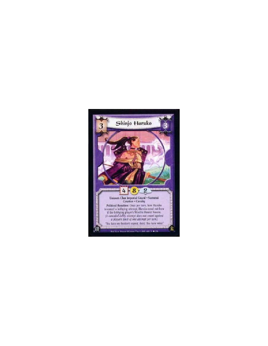 Shinjo Haruko  - Unicorn Clan Imperial Guard * Samurai * Courtier * Cavalry Political Reaction: Once per turn, bow Haruko to can