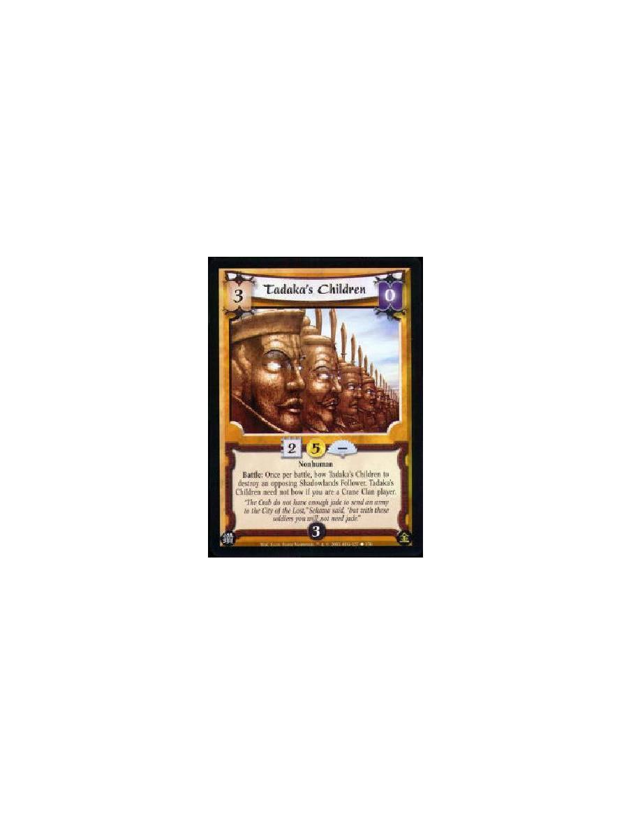Tadaka's Children  - Nonhuman Battle: Once per battle, bow Tadaka's Children to destroy an opposing Shadowlands Follower. Tadaka
