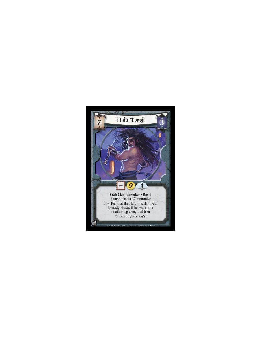 Hida Tonoji  - Crab Clan Berserker. Bushi. Fourth Legion Commander Bow Tonoji at the start of each of your Dynasty Phases if he 