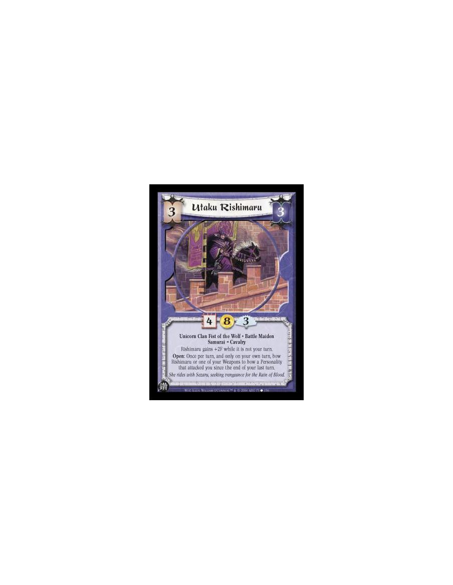 Utaku Rishimaru  - Unicorn Clan Fist of the Wolf. Battle Maiden. Samurai. Cavalry Rishimaru gains +2F while it is not your turn.
