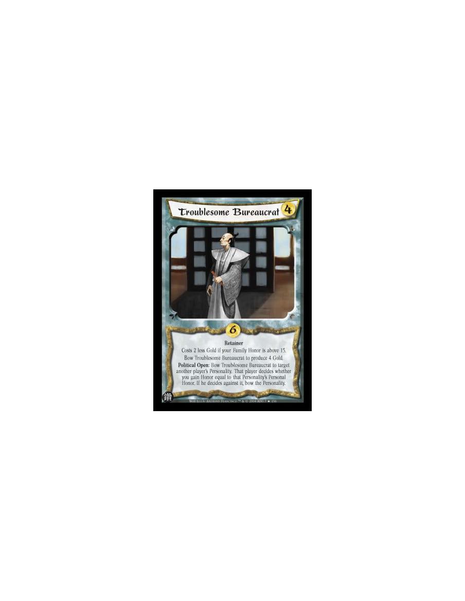 Troublesome Bureaucrat  - Retainer Costs 2 less gold if your Family Honor is above 15. Bow Troublesome Bureaucrat to produce 4 G