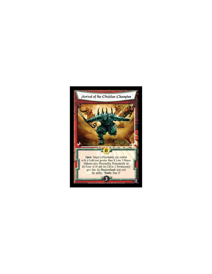 Arrival of the Obsidian Champion  - Open: Target a Personality you control with a Gold cost greater than 8. Lose 3 Honor. Dishon