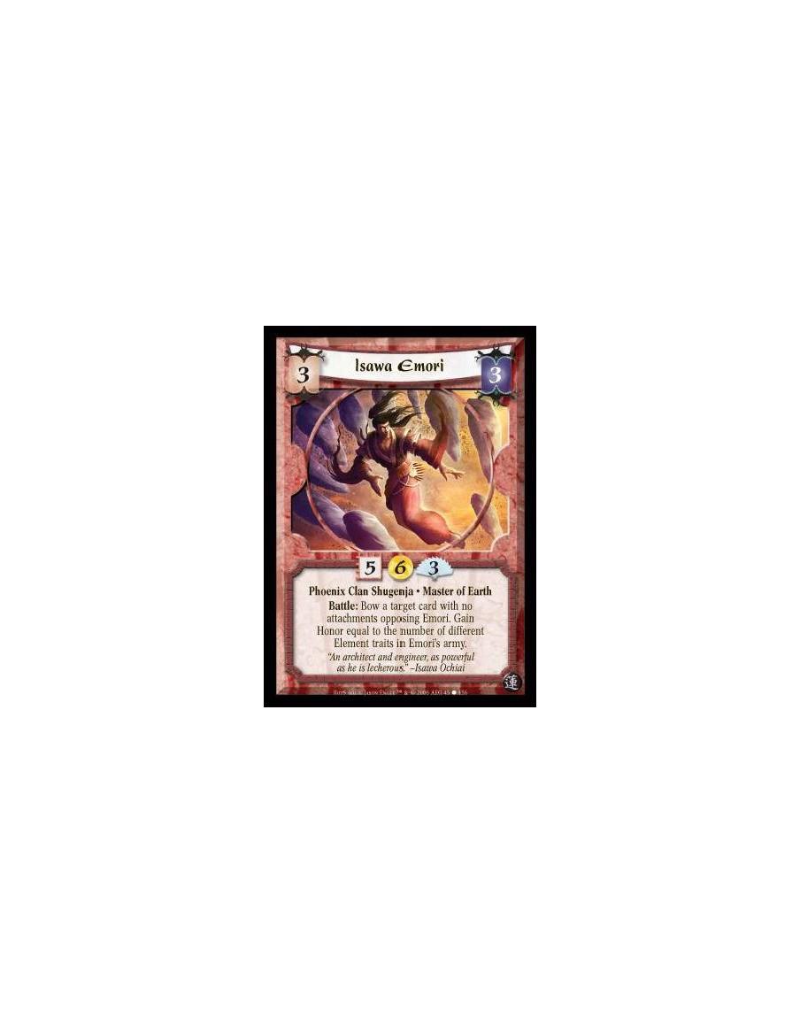 Isawa Emori  - Phoenix Clan Shugenja · Master of Earth. Battle: Bow a target card with no attachments opposing Emori. Gain Honor