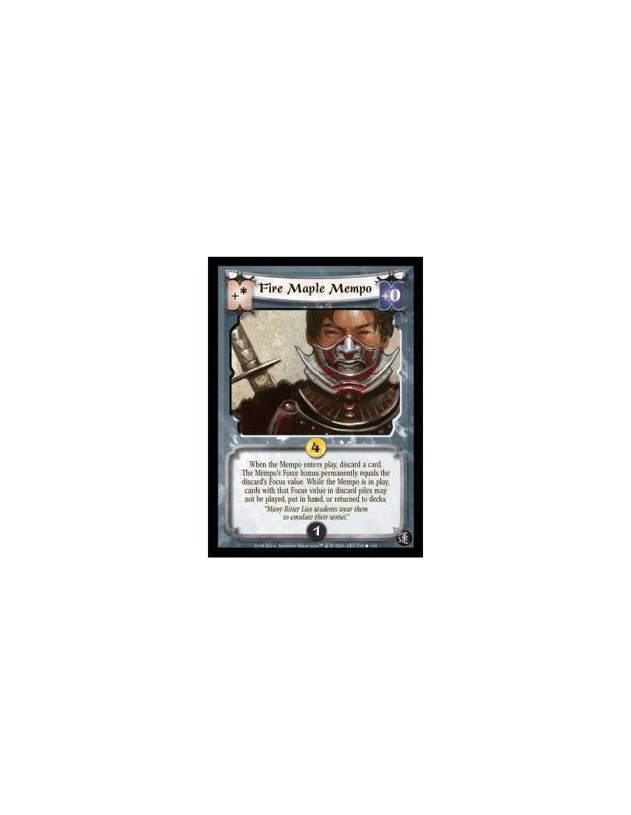 Fire Maple Mempo  - When the Mempo enters play, discard a card. The Mempo’s Force bonus permanently equals the discard’s Focus v